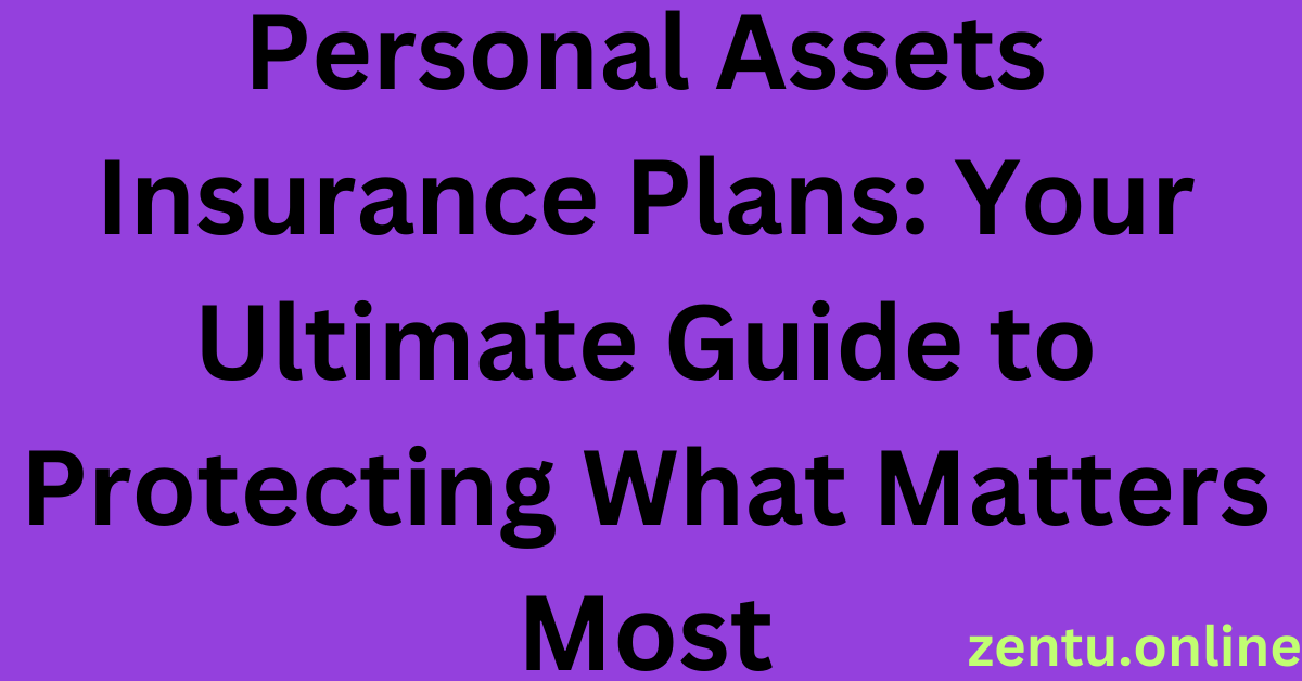 Personal Assets Insurance Plans: Your Ultimate Guide to Protecting What Matters Most
