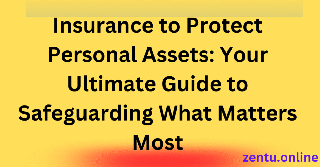 Insurance to Protect Personal Assets: Your Ultimate Guide to Safeguarding What Matters Most