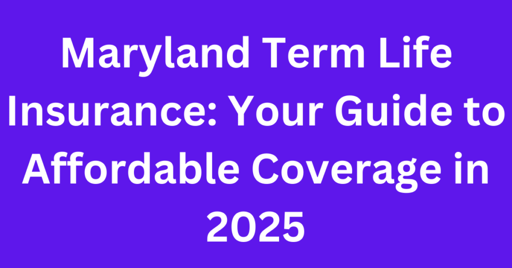 Maryland Term Life Insurance: Your Guide to Affordable Coverage in 2025 Maryland Term Life Insurance: Your Guide to Affordable Coverage in 2025