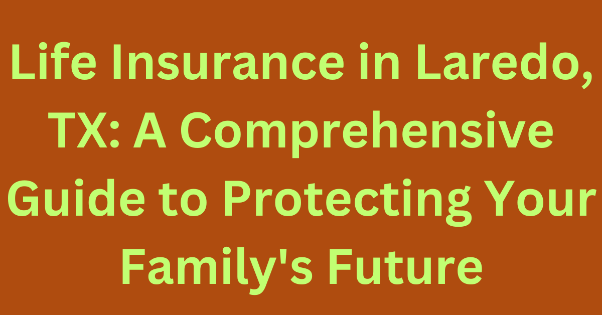 What is Life Insurance and Why is it Essential for Laredo Residents?