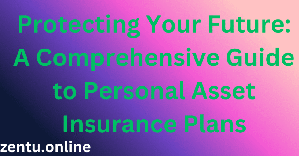 Protecting Your Future: A Comprehensive Guide to Personal Asset Insurance Plans Protecting Your Future: A Comprehensive Guide to Personal Asset Insurance Plans