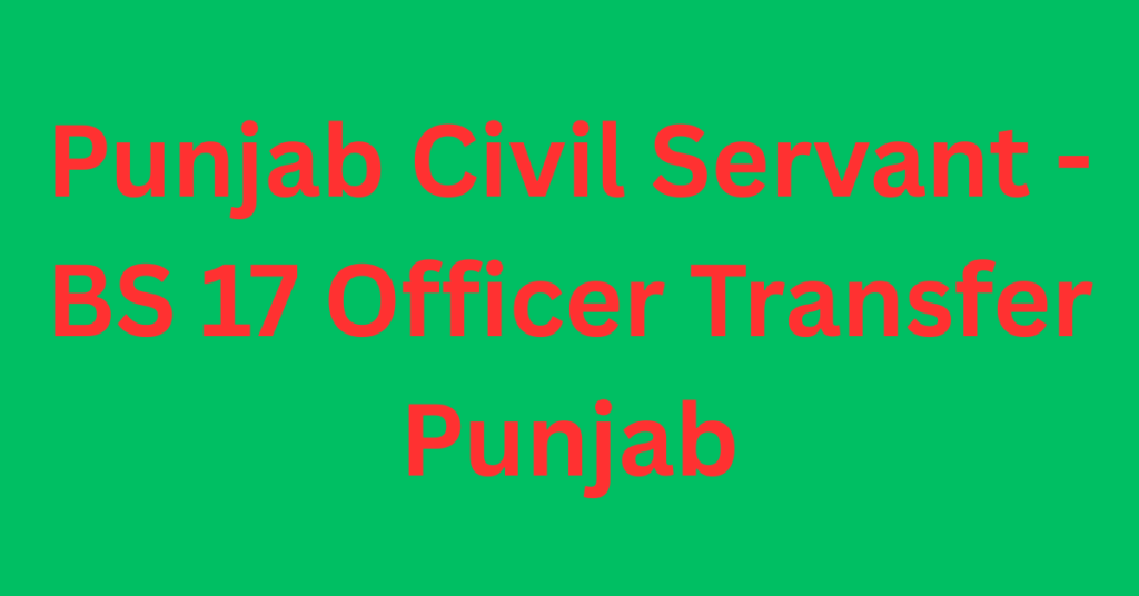 Punjab Civil Servant - BS 17 Officer Transfer Punjab