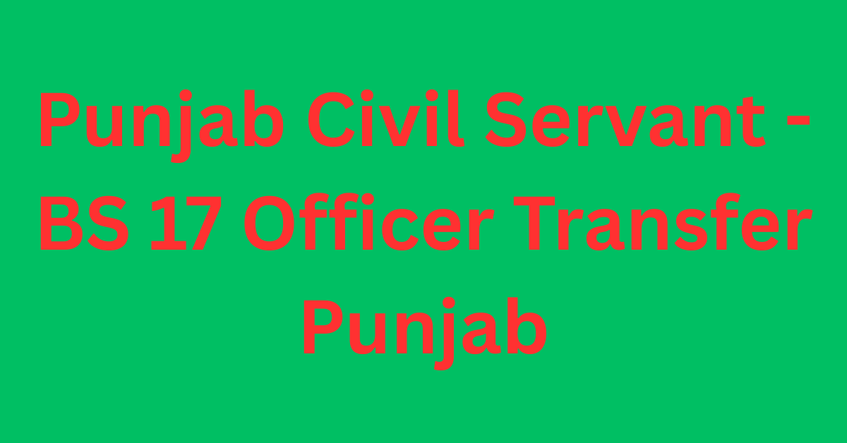 Punjab Civil Servant - BS 17 Officer Transfer Punjab